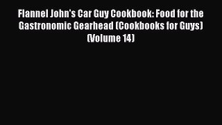 Download Flannel John's Car Guy Cookbook: Food for the Gastronomic Gearhead (Cookbooks for