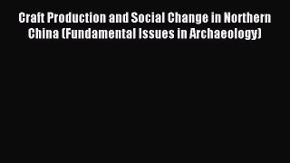 Read Craft Production and Social Change in Northern China (Fundamental Issues in Archaeology)