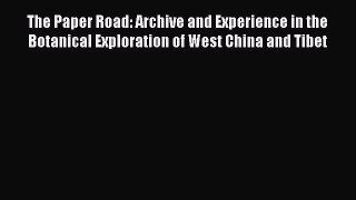Read The Paper Road: Archive and Experience in the Botanical Exploration of West China and