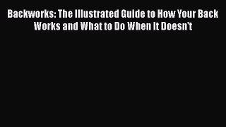 Read Backworks: The Illustrated Guide to How Your Back Works and What to Do When It Doesn't