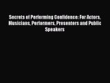 Download Secrets of Performing Confidence: For Actors Musicians Performers Presenters and Public