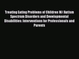 PDF Treating Eating Problems of Children W/ Autism Spectrum Disorders and Developmental Disabilities: