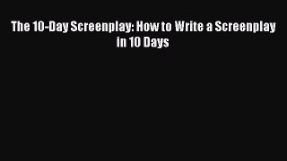 Read The 10-Day Screenplay: How to Write a Screenplay in 10 Days Ebook Free