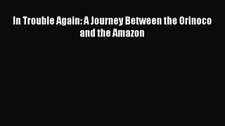 Read In Trouble Again: A Journey Between the Orinoco and the Amazon Ebook Free