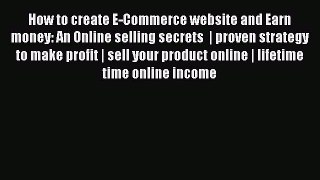Download How to create E-Commerce website and Earn money: An Online selling secrets  | proven