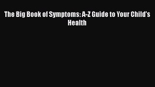 Download The Big Book of Symptoms: A-Z Guide to Your Child’s Health  Read Online