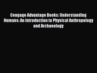 Read Cengage Advantage Books: Understanding Humans: An Introduction to Physical Anthropology