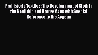 Read Prehistoric Textiles: The Development of Cloth in the Neolithic and Bronze Ages with Special