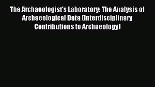 Read The Archaeologist's Laboratory: The Analysis of Archaeological Data (Interdisciplinary