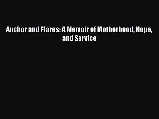 Read Anchor and Flares: A Memoir of Motherhood Hope and Service Ebook Free