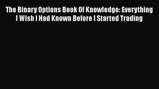 Download The Binary Options Book Of Knowledge: Everything I Wish I Had Known Before I Started