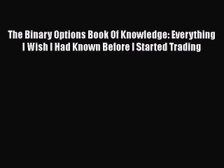 Download The Binary Options Book Of Knowledge: Everything I Wish I Had Known Before I Started