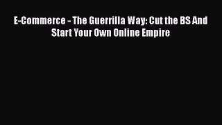 PDF E-Commerce - The Guerrilla Way: Cut the BS And Start Your Own Online Empire  Read Online