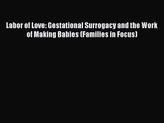 Read Labor of Love: Gestational Surrogacy and the Work of Making Babies (Families in Focus)