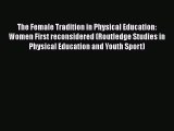 Download The Female Tradition in Physical Education: Women First reconsidered (Routledge Studies