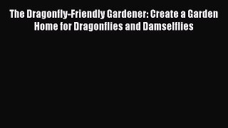 PDF The Dragonfly-Friendly Gardener: Create a Garden Home for Dragonflies and Damselflies Free