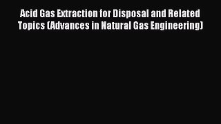 PDF Acid Gas Extraction for Disposal and Related Topics (Advances in Natural Gas Engineering)
