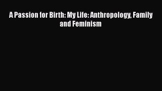 Read A Passion for Birth: My Life: Anthropology Family and Feminism PDF Online