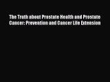 Read The Truth about Prostate Health and Prostate Cancer: Prevention and Cancer Life Extension