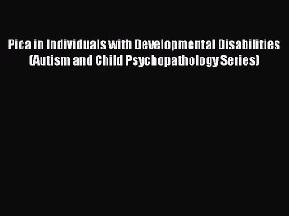 Read Pica in Individuals with Developmental Disabilities (Autism and Child Psychopathology