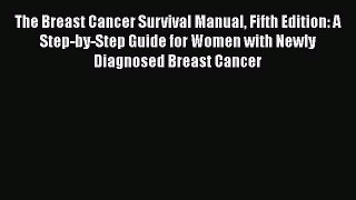 Read The Breast Cancer Survival Manual Fifth Edition: A Step-by-Step Guide for Women with Newly