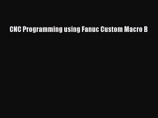 Download CNC Programming using Fanuc Custom Macro B  Read Online