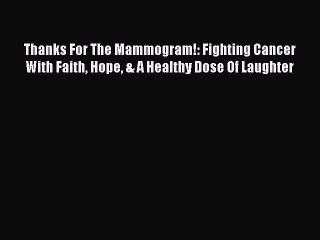 Read Thanks For The Mammogram!: Fighting Cancer With Faith Hope & A Healthy Dose Of Laughter