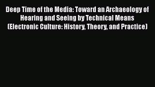 Read Deep Time of the Media: Toward an Archaeology of Hearing and Seeing by Technical Means