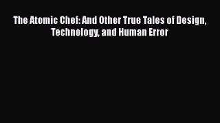 Read The Atomic Chef: And Other True Tales of Design Technology and Human Error Ebook Online