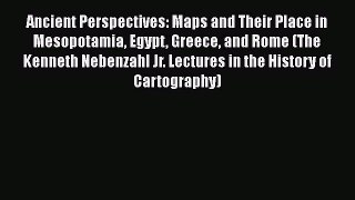 Download Ancient Perspectives: Maps and Their Place in Mesopotamia Egypt Greece and Rome (The