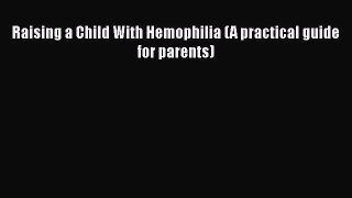 Download Raising a Child With Hemophilia (A practical guide for parents)  Read Online