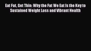 Download Eat Fat Get Thin: Why the Fat We Eat Is the Key to Sustained Weight Loss and Vibrant