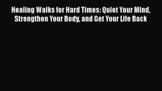 Read Healing Walks for Hard Times: Quiet Your Mind Strengthen Your Body and Get Your Life Back