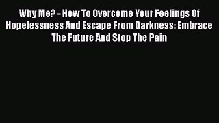Download Why Me? - How To Overcome Your Feelings Of Hopelessness And Escape From Darkness: