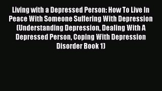 Read Living with a Depressed Person: How To Live In Peace With Someone Suffering With Depression