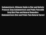 Read Endometriosis: Ultimate Guide to Diet and Holistic Protocol: Stop Endometriosis and Pelvic