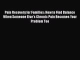 Read Pain Recovery for Families: How to Find Balance When Someone Else's Chronic Pain Becomes