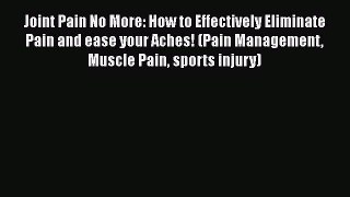 Read Joint Pain No More: How to Effectively Eliminate Pain and ease your Aches! (Pain Management