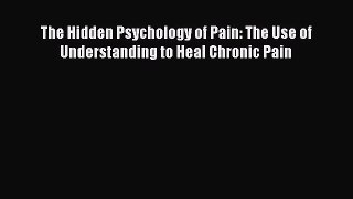 Download The Hidden Psychology of Pain: The Use of Understanding to Heal Chronic Pain PDF Online