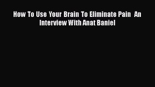 Read How To Use Your Brain To Eliminate Pain  An Interview With Anat Baniel Ebook Free
