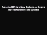 Read Taking the FEAR Out of Knee Replacement Surgery: Top 5 Fears Examined and Explained Ebook