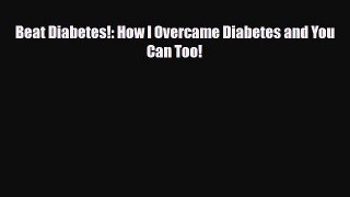 Read ‪Beat Diabetes!: How I Overcame Diabetes and You Can Too!‬ Ebook Free