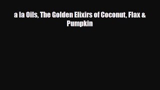 Download ‪a la Oils The Golden Elixirs of Coconut Flax & Pumpkin‬ PDF Online