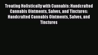 Read Treating Holistically with Cannabis: Handcrafted Cannabis Ointments Salves and Tinctures: