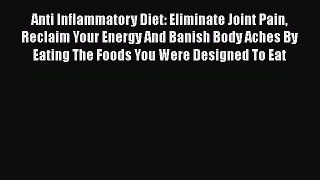 Read Anti Inflammatory Diet: Eliminate Joint Pain Reclaim Your Energy And Banish Body Aches