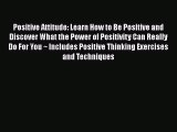 Read Positive Attitude: Learn How to Be Positive and Discover What the Power of Positivity