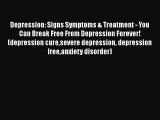 Read Depression: Signs Symptoms & Treatment - You Can Break Free From Depression Forever! (depression