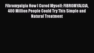 Read Fibromyalgia How I Cured Myself: FIBROMYALGIA 400 Million People Could Try This Simple