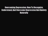 Read Overcoming Depression: How To Recognize Understand And Overcome Depression And Anxiety