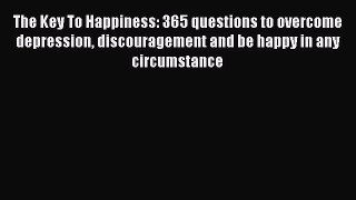 Read The Key To Happiness: 365 questions to overcome depression discouragement and be happy